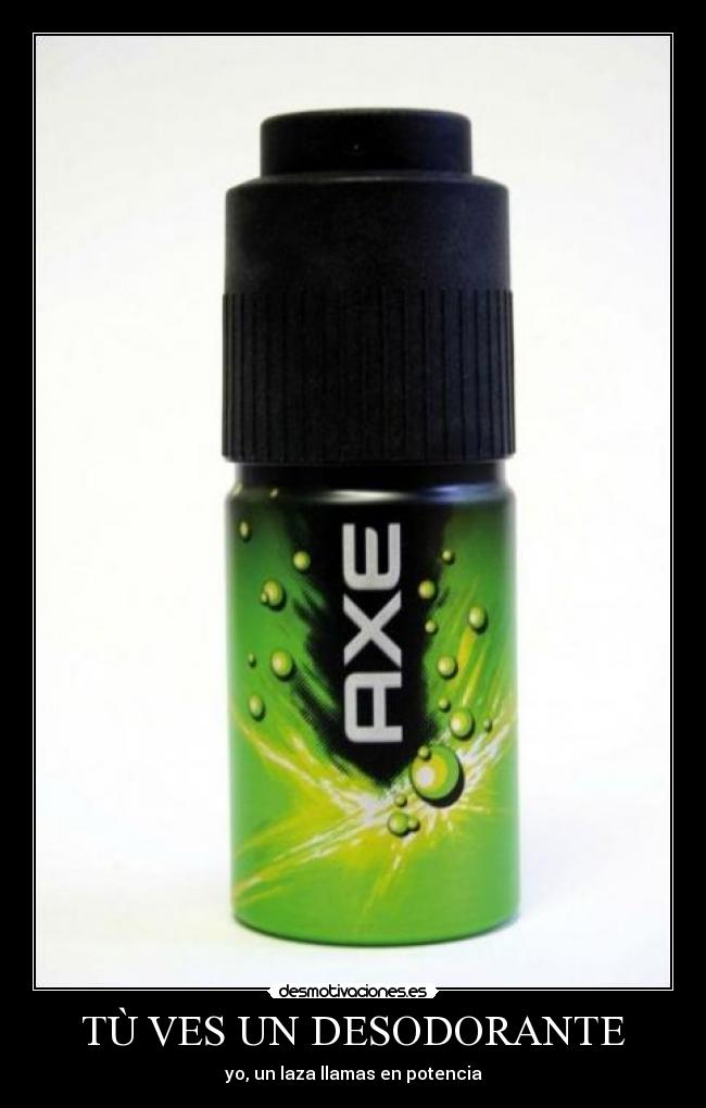 TÙ VES UN DESODORANTE - yo, un laza llamas en potencia