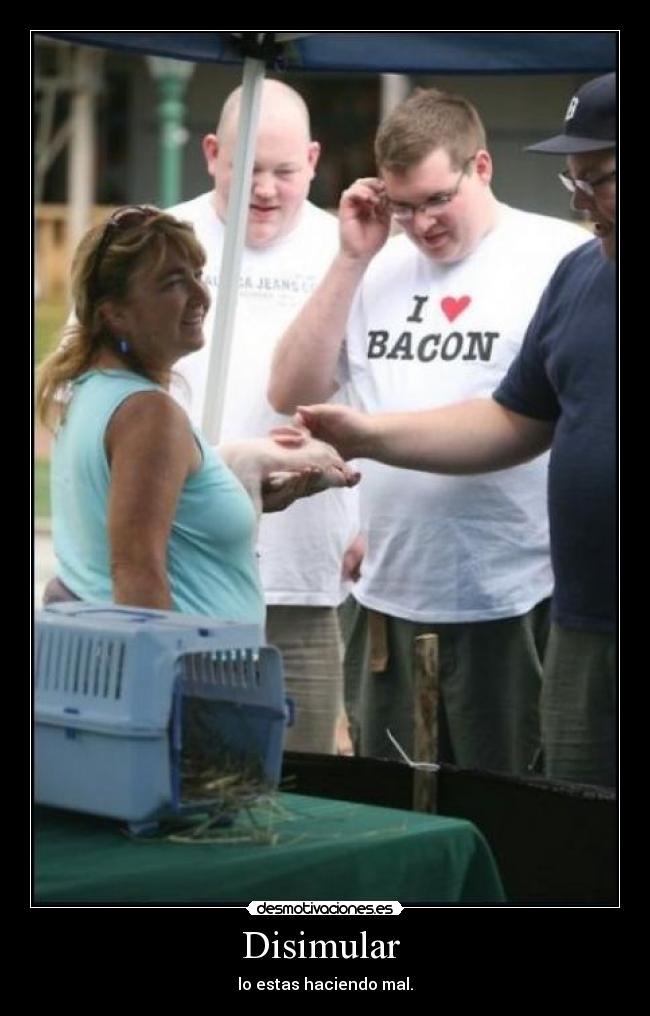 Disimular - lo estas haciendo mal.