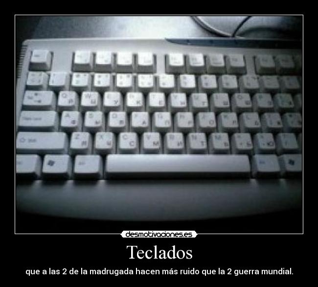 Teclados - que a las 2 de la madrugada hacen más ruido que la 2 guerra mundial.