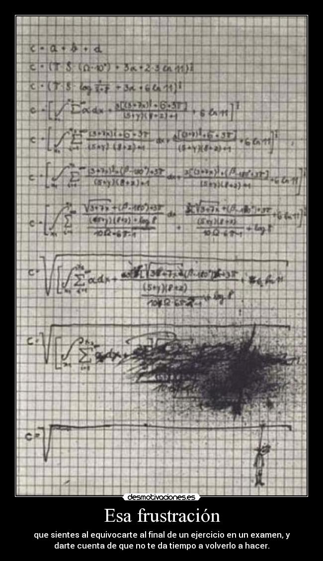 Esa frustración - que sientes al equivocarte al final de un ejercicio en un examen, y
darte cuenta de que no te da tiempo a volverlo a hacer.