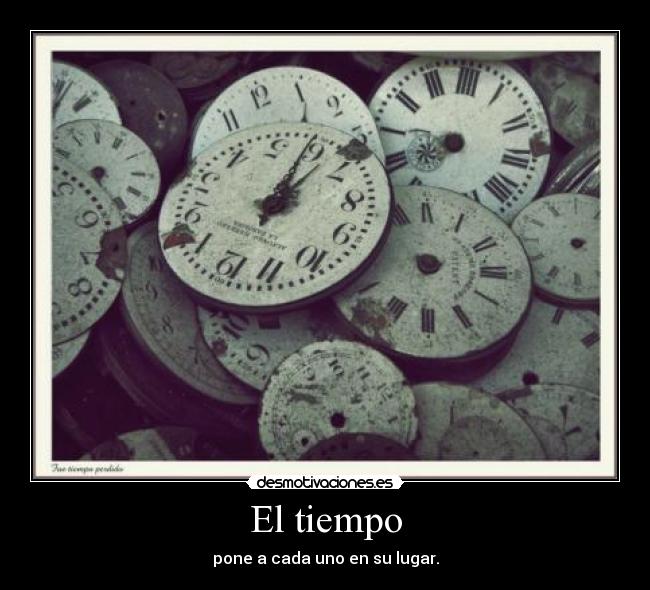 El tiempo - pone a cada uno en su lugar.