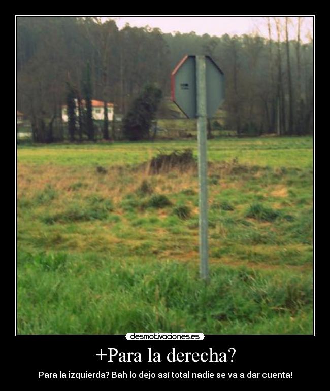 +Para la derecha? - Para la izquierda? Bah lo dejo así total nadie se va a dar cuenta!