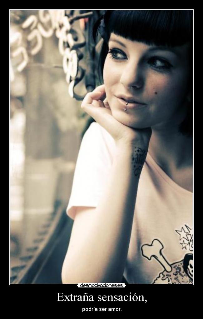 Extraña sensación, - podría ser amor.
