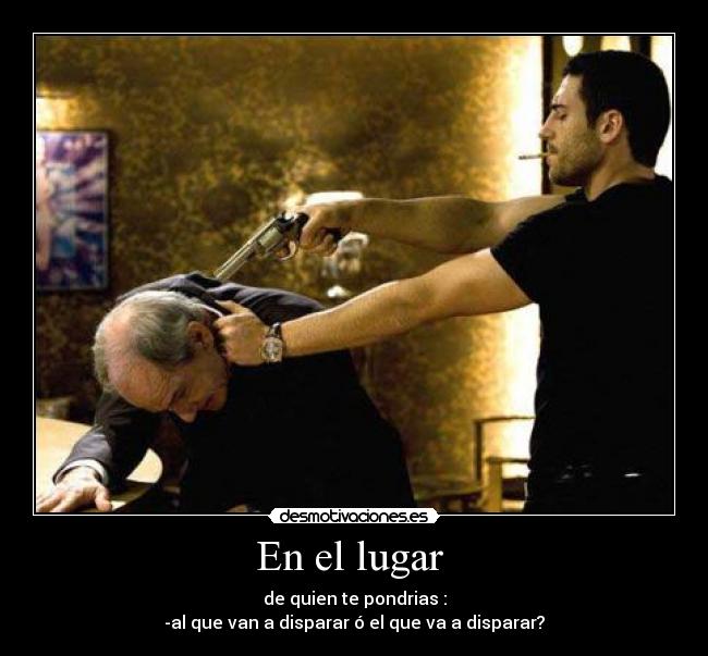 En el lugar - de quien te pondrias :
-al que van a disparar ó el que va a disparar?