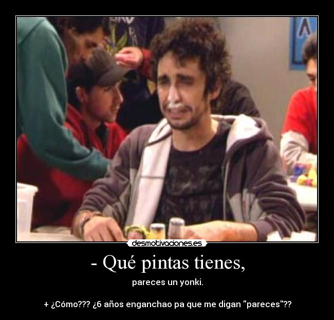 - Qué pintas tienes, -