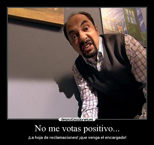 No me votas positivo... -