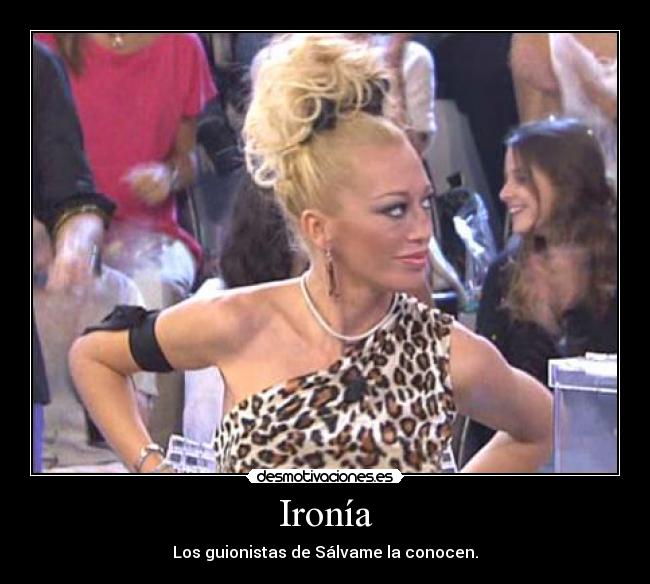 Ironía - Los guionistas de Sálvame la conocen.