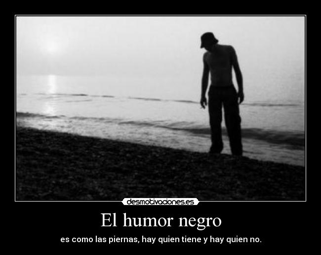 El humor negro - es como las piernas, hay quien tiene y hay quien no.