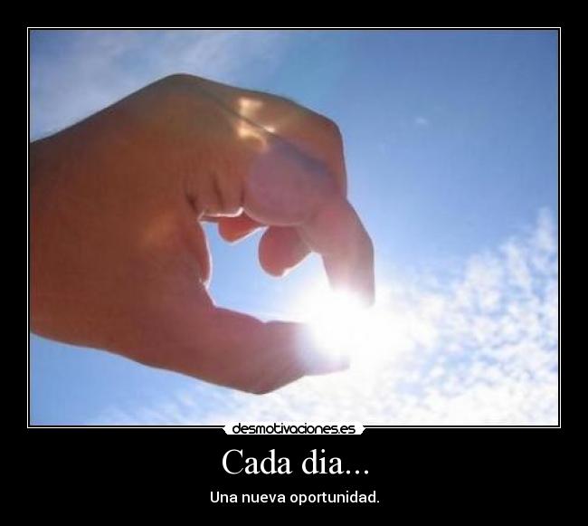 Cada dia... - Una nueva oportunidad.