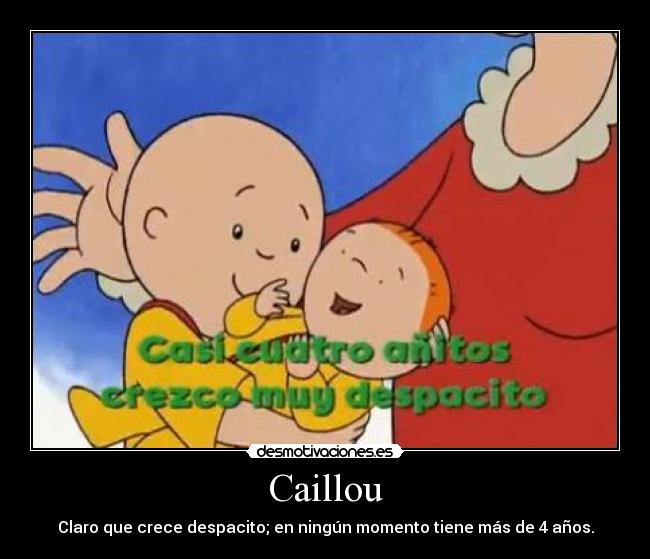 Caillou - Claro que crece despacito; en ningún momento tiene más de 4 años.