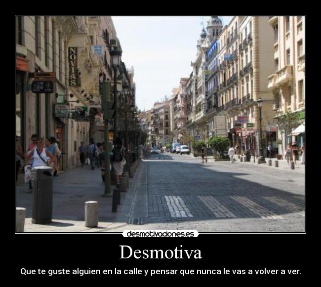 Desmotiva - Que te guste alguien en la calle y pensar que nunca le vas a volver a ver.