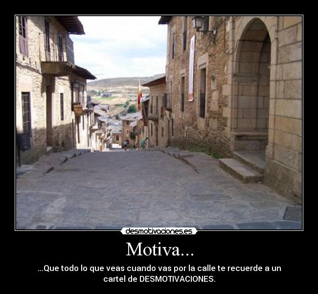 Motiva... - ...Que todo lo que veas cuando vas por la calle te recuerde a un
cartel de DESMOTIVACIONES.
