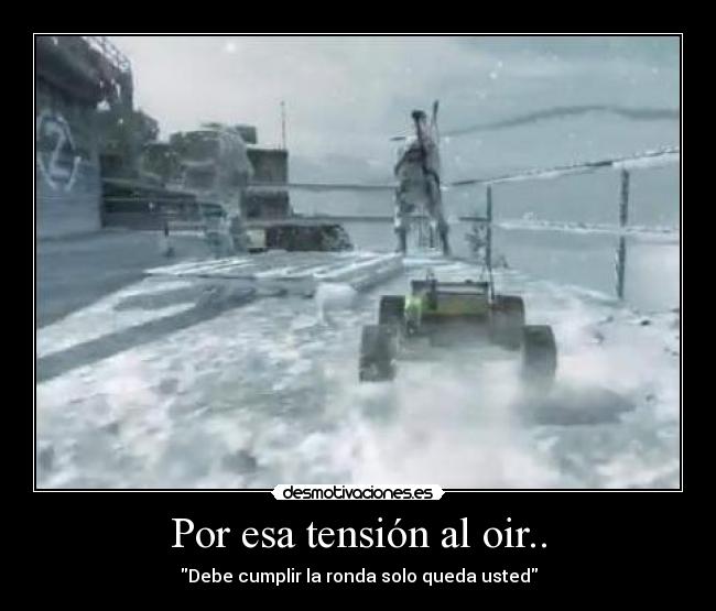 Por esa tensión al oir.. - Debe cumplir la ronda solo queda usted