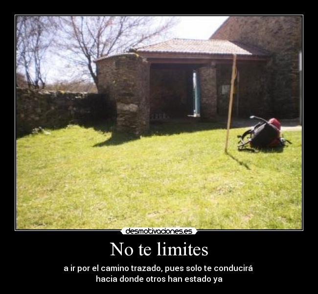 No te limites - a ir por el camino trazado, pues solo te conducirá 
hacia donde otros han estado ya