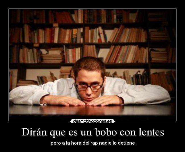 Dirán que es un bobo con lentes - pero a la hora del rap nadie lo detiene