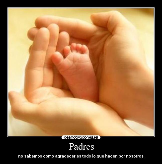 Padres - no sabemos como agradecerles todo lo que hacen por nosotros.