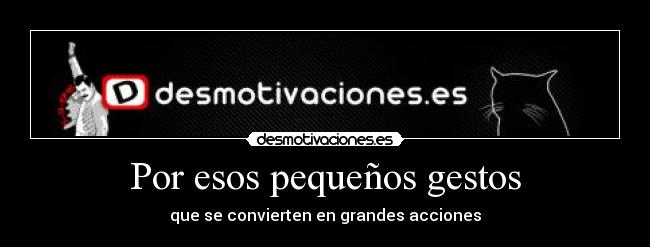Por esos pequeños gestos - que se convierten en grandes acciones