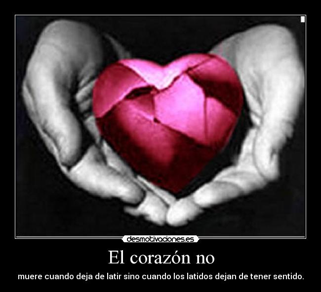 El corazón no - muere cuando deja de latir sino cuando los latidos dejan de tener sentido.