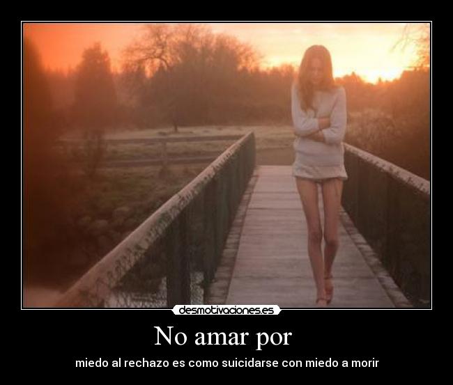 No amar por - miedo al rechazo es como suicidarse con miedo a morir