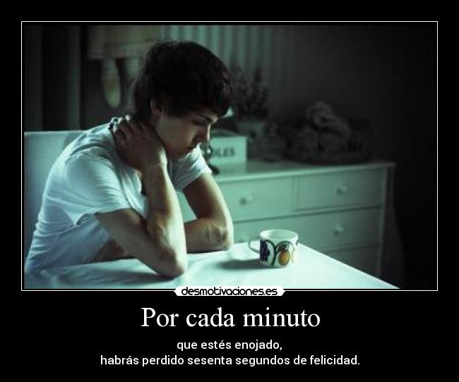 Por cada minuto -  que estés enojado, 
habrás perdido sesenta segundos de felicidad.