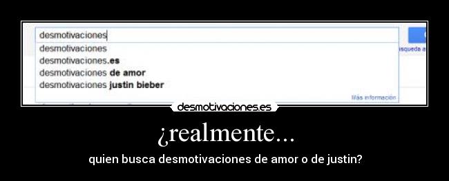 ¿realmente... - quien busca desmotivaciones de amor o de justin?