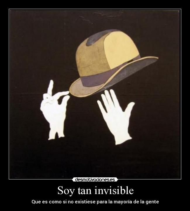 Soy tan invisible - Que es como si no existiese para la mayoría de la gente