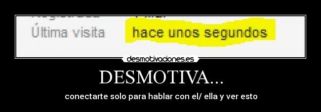 DESMOTIVA... - conectarte solo para hablar con el/ ella y ver esto