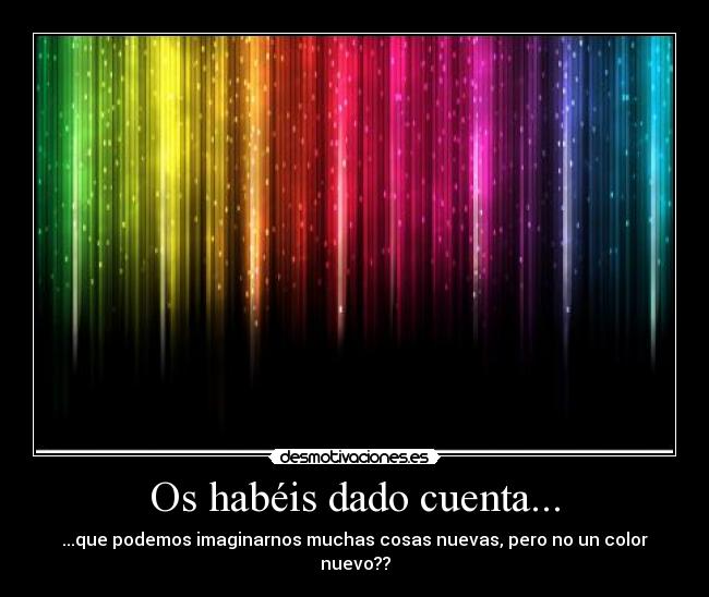 Os habéis dado cuenta... - ...que podemos imaginarnos muchas cosas nuevas, pero no un color nuevo??