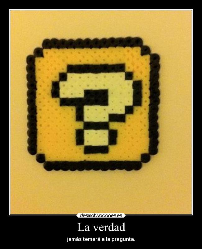La verdad - jamás temerá a la pregunta.
