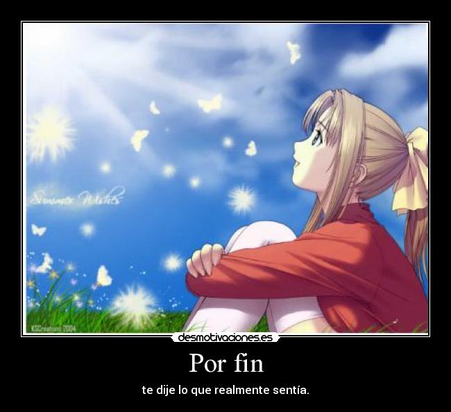 Por fin - te dije lo que realmente sentía.