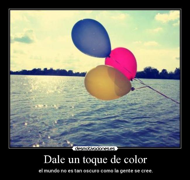 Dale un toque de color - el mundo no es tan oscuro como la gente se cree.