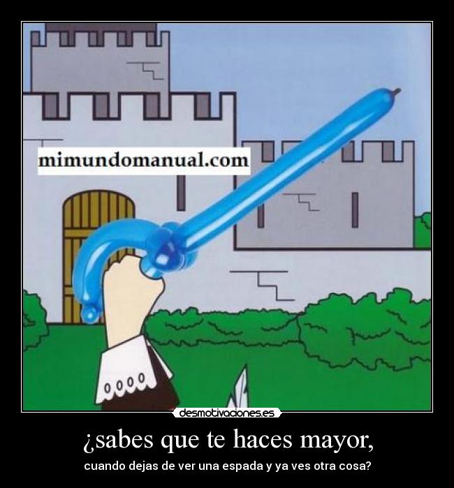 ¿sabes que te haces mayor, - cuando dejas de ver una espada y ya ves otra cosa?