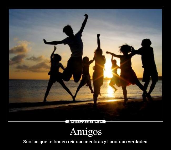 Amigos - Son los que te hacen reír con mentiras y llorar con verdades.