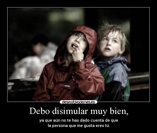 Debo disimular muy bien, - 