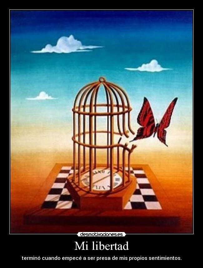 Mi libertad - terminó cuando empecé a ser presa de mis propios sentimientos.