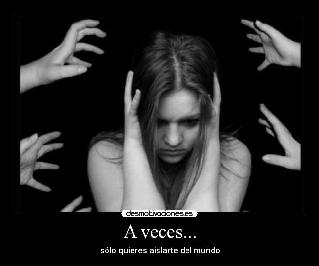 A veces... - sólo quieres aislarte del mundo