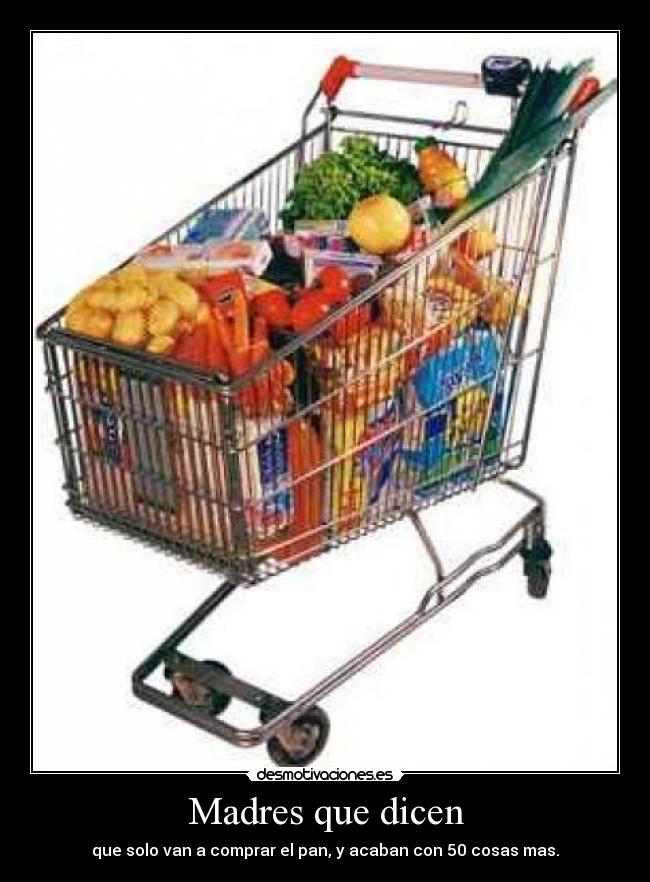 Madres que dicen - que solo van a comprar el pan, y acaban con 50 cosas mas.