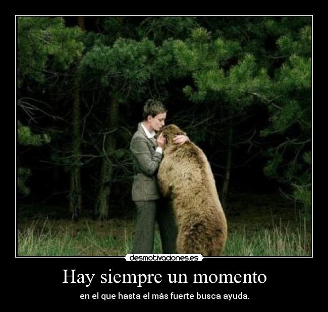 Hay siempre un momento - en el que hasta el más fuerte busca ayuda.