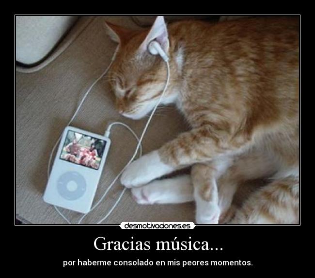 Gracias música... - por haberme consolado en mis peores momentos.