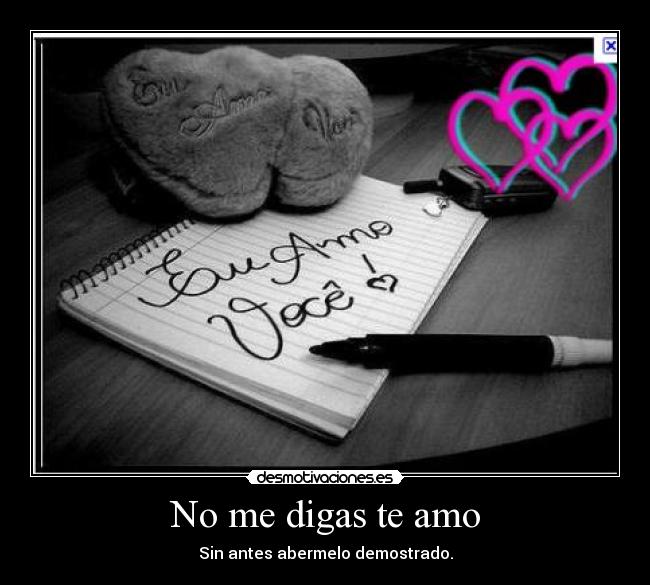 No me digas te amo - Sin antes abermelo demostrado.