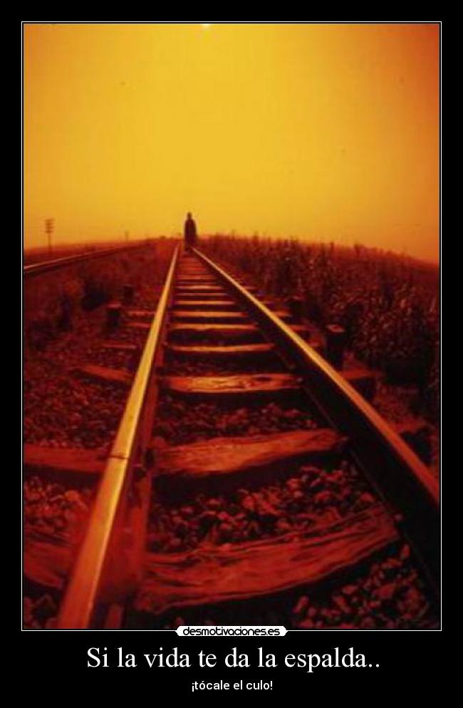 Si la vida te da la espalda.. - ¡tócale el culo!