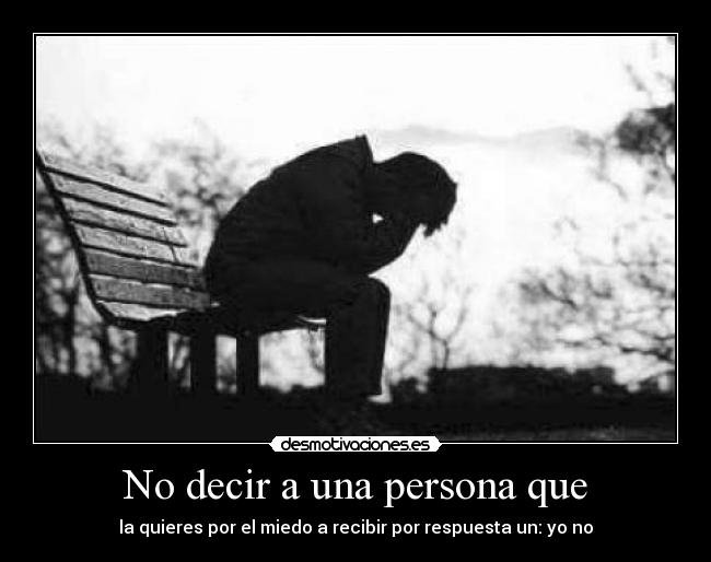 No decir a una persona que - la quieres por el miedo a recibir por respuesta un: yo no