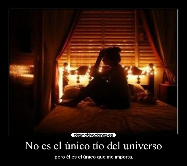 No es el único tío del universo - pero él es el único que me importa.