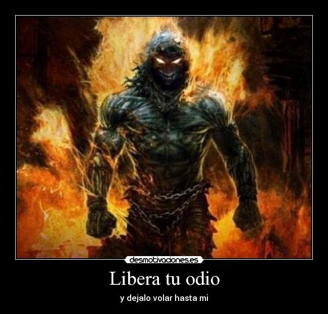 Libera tu odio - y dejalo volar hasta mi