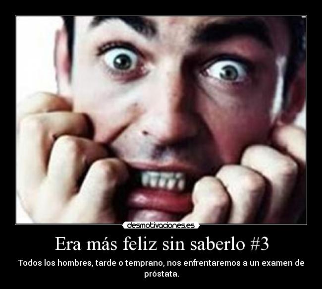 Era más feliz sin saberlo #3 - Todos los hombres, tarde o temprano, nos enfrentaremos a un examen de próstata.