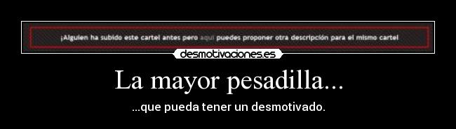 La mayor pesadilla... - ...que pueda tener un desmotivado.