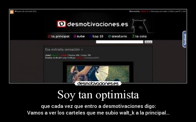 Soy tan optimista - que cada vez que entro a desmotivaciones digo:
Vamos a ver los carteles que me subio walt_k a la principal...