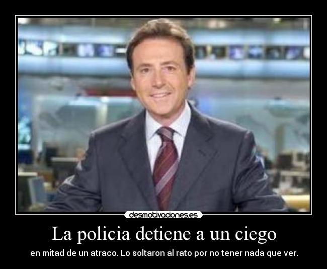La policia detiene a un ciego - en mitad de un atraco. Lo soltaron al rato por no tener nada que ver.