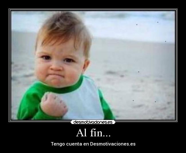 Al fin... - Tengo cuenta en Desmotivaciones.es