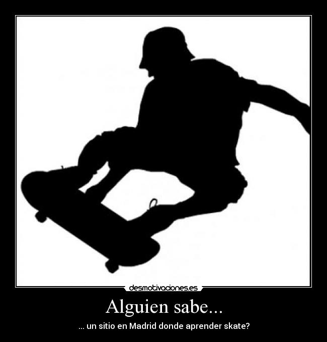 Alguien sabe... - ... un sitio en Madrid donde aprender skate?